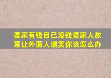 婆家有钱自己没钱婆家人故意让外面人嘲笑你该怎么办