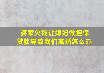 婆家欠钱让媳妇做担保贷款导致我们离婚怎么办