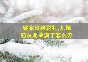 婆家没给彩礼,儿媳妇从此冷漠了怎么办