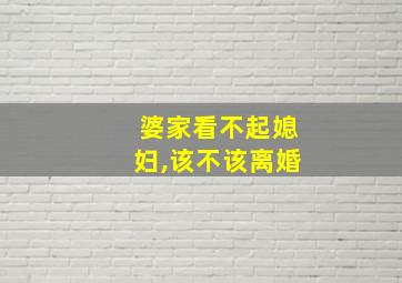 婆家看不起媳妇,该不该离婚