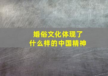 婚俗文化体现了什么样的中国精神