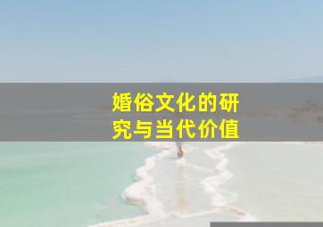 婚俗文化的研究与当代价值