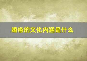 婚俗的文化内涵是什么