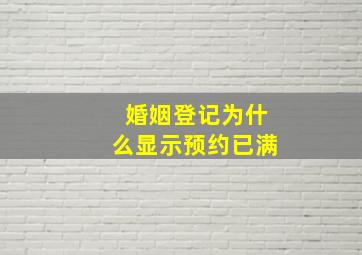 婚姻登记为什么显示预约已满