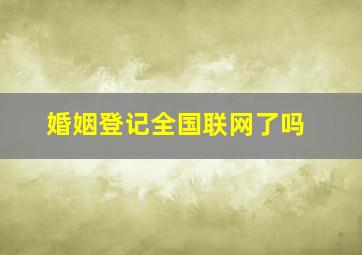 婚姻登记全国联网了吗