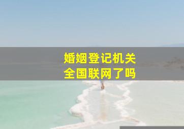 婚姻登记机关全国联网了吗