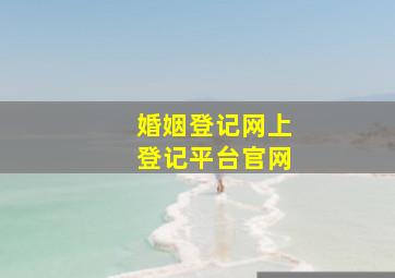 婚姻登记网上登记平台官网