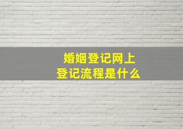 婚姻登记网上登记流程是什么