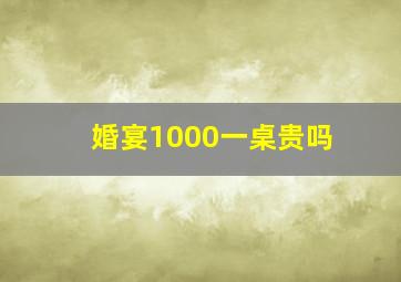 婚宴1000一桌贵吗