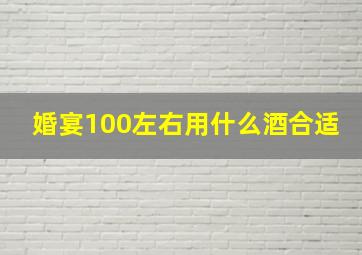 婚宴100左右用什么酒合适