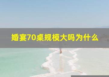 婚宴70桌规模大吗为什么