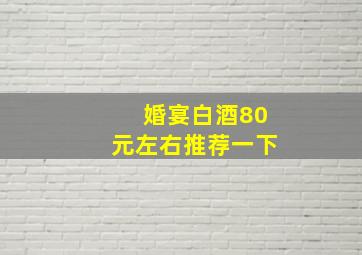 婚宴白酒80元左右推荐一下