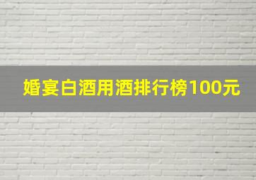 婚宴白酒用酒排行榜100元