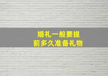 婚礼一般要提前多久准备礼物