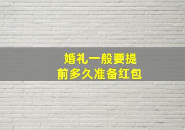 婚礼一般要提前多久准备红包