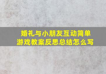 婚礼与小朋友互动简单游戏教案反思总结怎么写