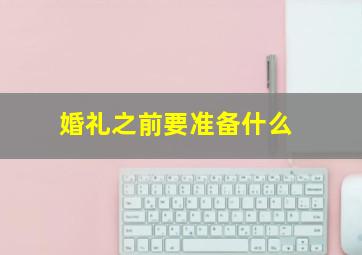 婚礼之前要准备什么