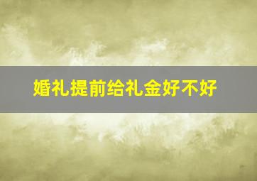 婚礼提前给礼金好不好