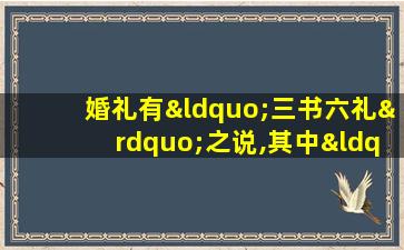 婚礼有“三书六礼”之说,其中“三书”是指