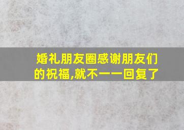 婚礼朋友圈感谢朋友们的祝福,就不一一回复了