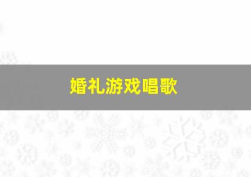 婚礼游戏唱歌