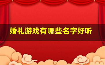 婚礼游戏有哪些名字好听