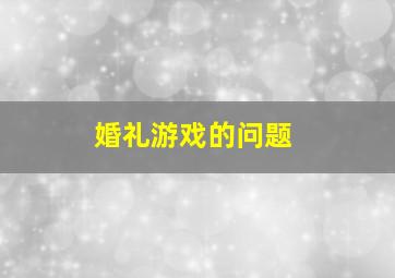 婚礼游戏的问题