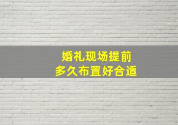 婚礼现场提前多久布置好合适