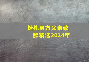 婚礼男方父亲致辞精选2024年