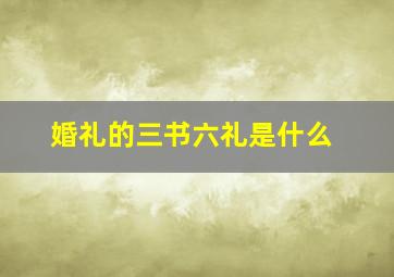 婚礼的三书六礼是什么