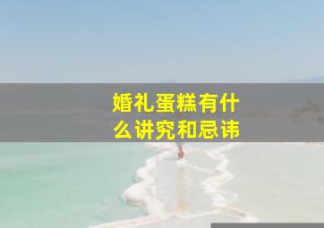 婚礼蛋糕有什么讲究和忌讳