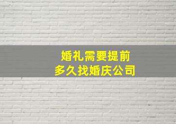 婚礼需要提前多久找婚庆公司