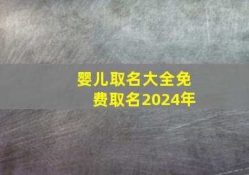 婴儿取名大全免费取名2024年