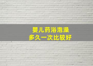 婴儿药浴泡澡多久一次比较好