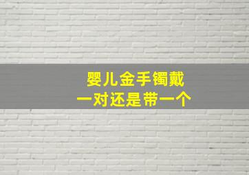 婴儿金手镯戴一对还是带一个