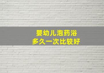 婴幼儿泡药浴多久一次比较好