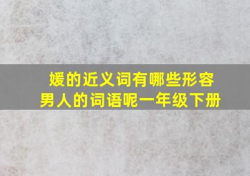 媛的近义词有哪些形容男人的词语呢一年级下册