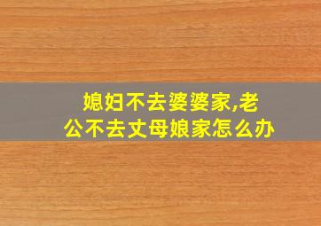 媳妇不去婆婆家,老公不去丈母娘家怎么办