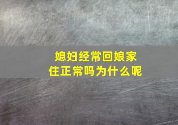 媳妇经常回娘家住正常吗为什么呢