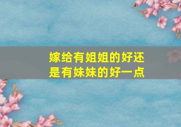 嫁给有姐姐的好还是有妹妹的好一点