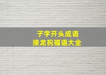 子字开头成语接龙祝福语大全