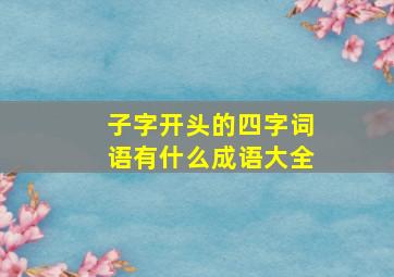 子字开头的四字词语有什么成语大全