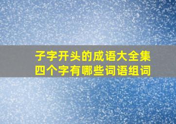 子字开头的成语大全集四个字有哪些词语组词