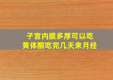 子宫内膜多厚可以吃黄体酮吃完几天来月经