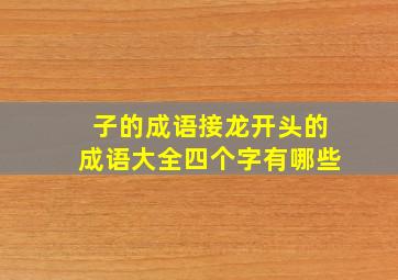 子的成语接龙开头的成语大全四个字有哪些