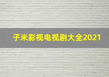 子米影视电视剧大全2021