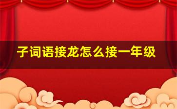 子词语接龙怎么接一年级