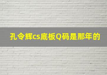 孔令辉cs底板Q码是那年的