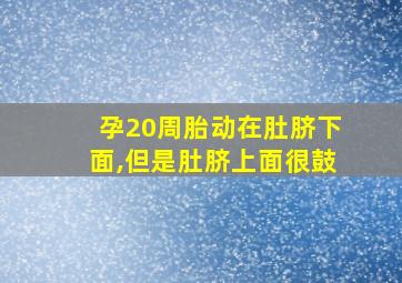 孕20周胎动在肚脐下面,但是肚脐上面很鼓