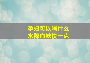 孕妇可以喝什么水降血糖快一点